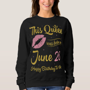 Sudadera Esta Reina Nació El 26 De Junio Feliz Cumpleaños A