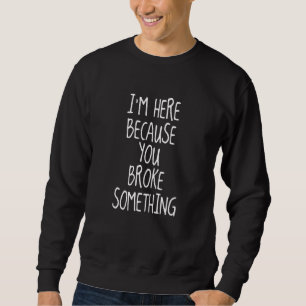Sudadera Estoy Aquí Porque Rompiste Algo Para Trabajar