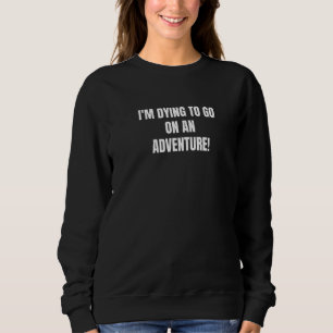 Sudadera Estoy Moriendo Para Ir A Una Aventura