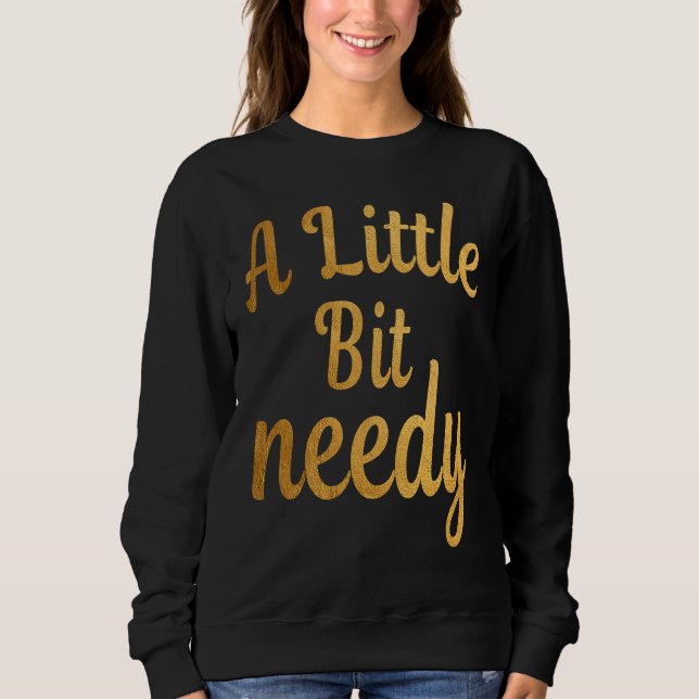 Sudadera Funny Sarcastic  A Little Bit needy T  tees (Anverso)