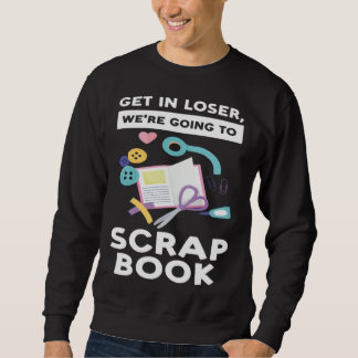 Sudadera get in loser we re going to scrapbook scrapbooking