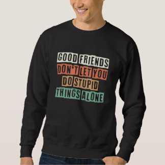 Sudadera Good Friends Don't Let You Do Stupid Things Alone