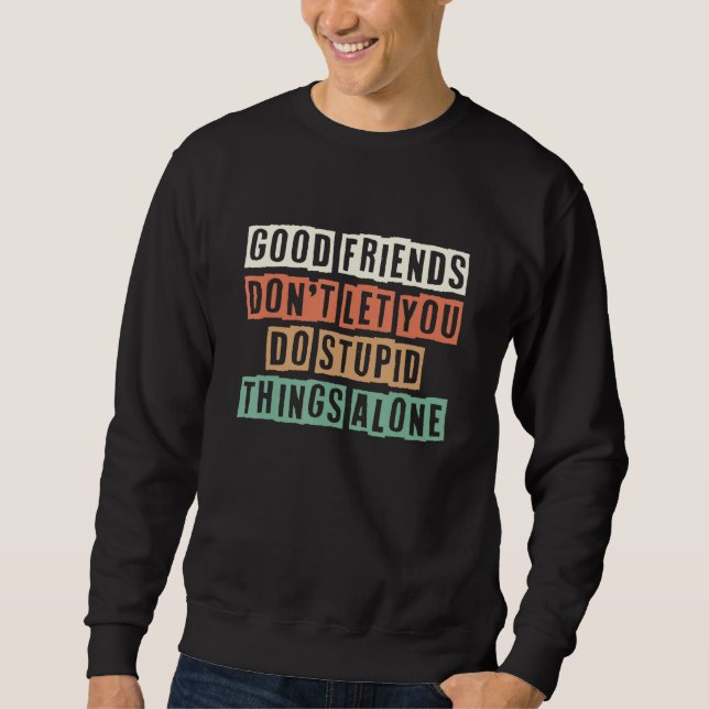 Sudadera Good Friends Don't Let You Do Stupid Things Alone  (Anverso)