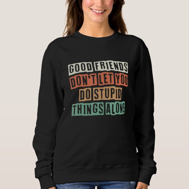 Sudadera Good Friends Don't Let You Do Stupid Things Alone  (Anverso)