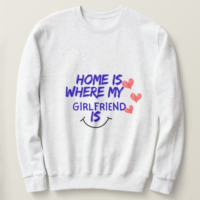 Sudadera home is where my girlfriend is funny sweatshirt . (Anverso del diseño)