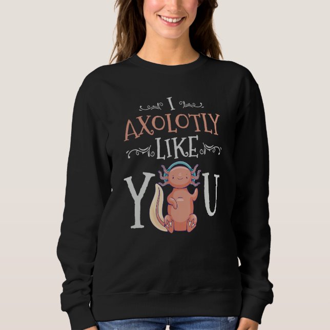 Sudadera I Axolotly Like You Design For Axolotl Enthusiasts (Anverso)