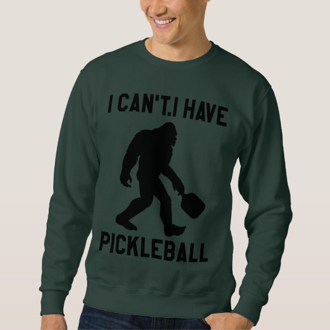 Sudadera  I Can't I Have Pickleball - Bigfoot Funny (Anverso)