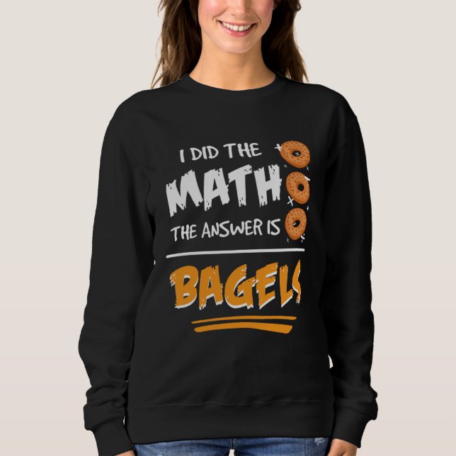 Sudadera I Did The Math The Answer Is Bagels Mathematician  (Anverso)
