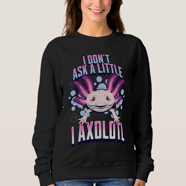 Sudadera I Dont Ask a Little I Axolotl  Funny and Cute Axol (Anverso)
