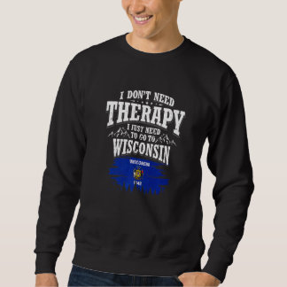 Sudadera I Don't Need Therapy I Just Need To Go To Wisconsi