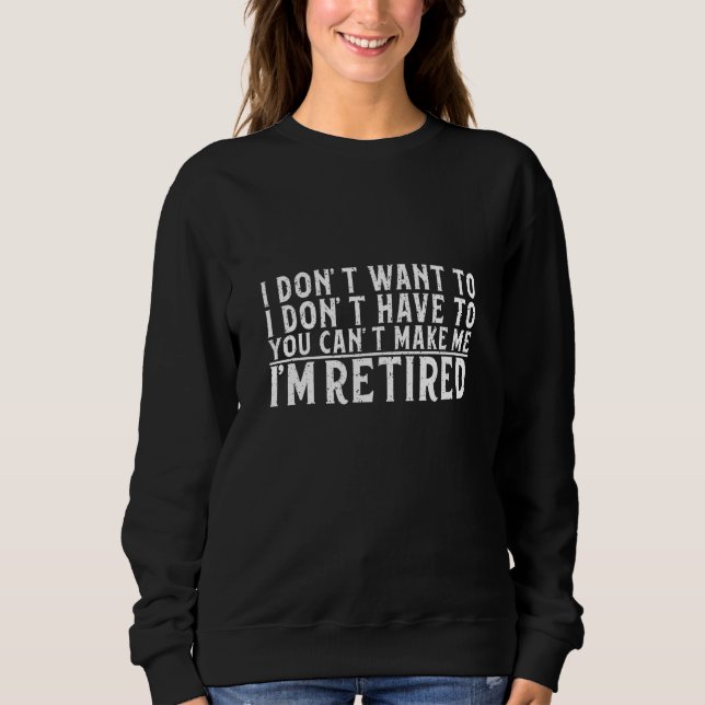Sudadera I Don't Want To Have You Can't Make Me I'm Retired (Anverso)