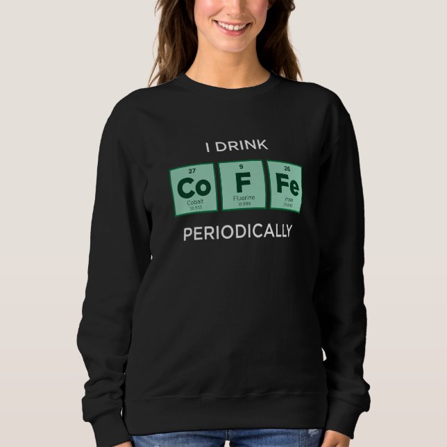 Sudadera I Drink COFFEE Periodically  Periodic Table of Ele (Anverso)