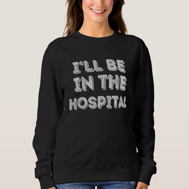 Sudadera I ll Be In The Hospital Healthcare (Anverso)