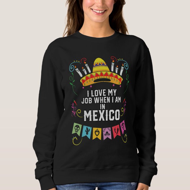 Sudadera I Love My Job When I Am In Mexico Pride Mexican (Anverso)