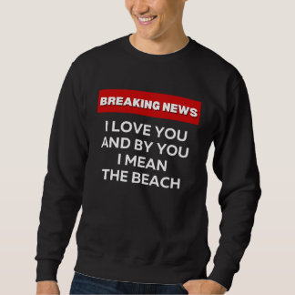 SUDADERA I LOVE THE BEACH  SARCASTIC HUMOR BREAKING NEWS JO