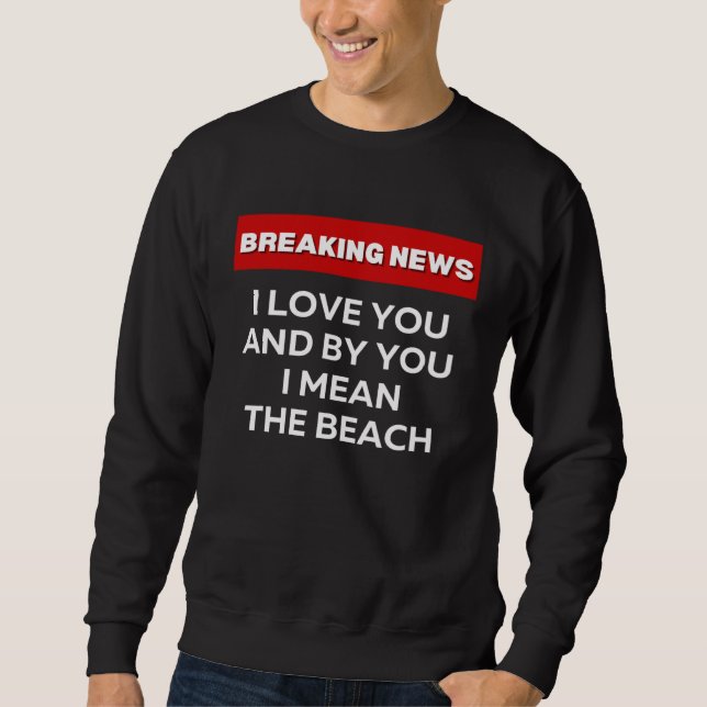 SUDADERA I LOVE THE BEACH  SARCASTIC HUMOR BREAKING NEWS JO (Anverso)