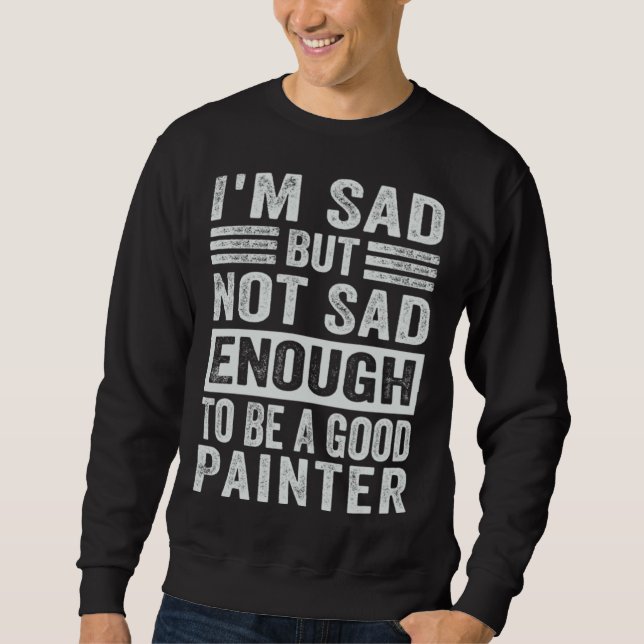 Sudadera I m Sad But Not Sad Enough To Be A Good Painter (Anverso)