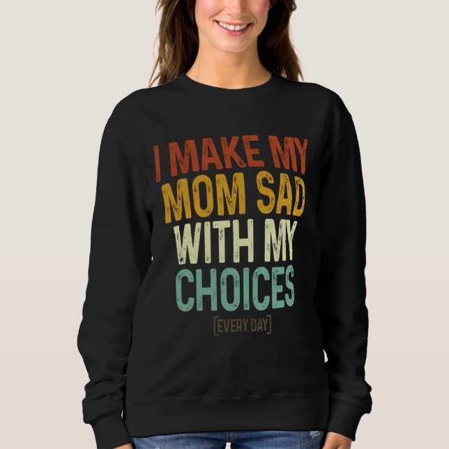 Sudadera I Make My Mom Sad With My Choices  Every Day (Anverso)
