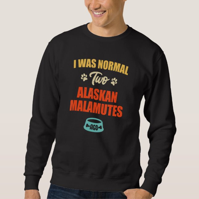 Sudadera I Was Normal 2 Alaskan Malamutes Ago  Puppie & Dog (Anverso)