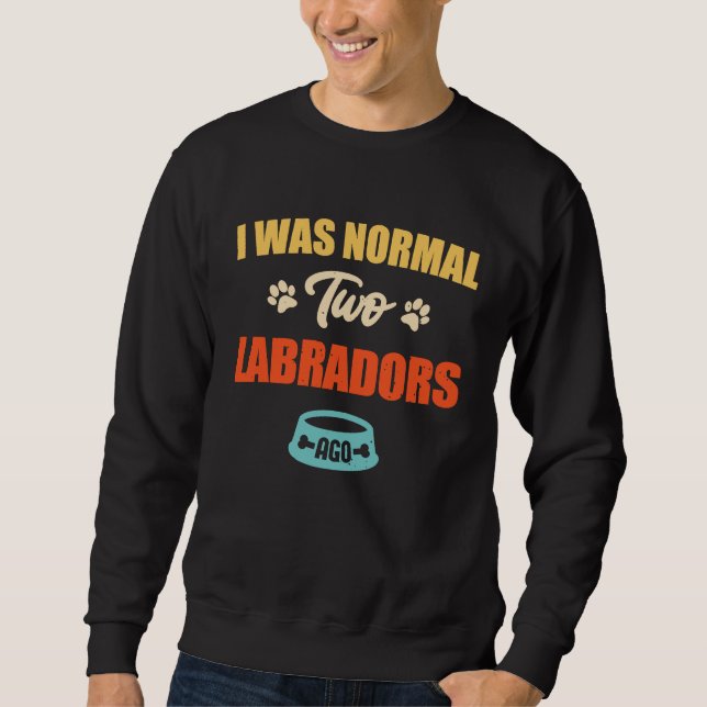 Sudadera I Was Normal 2 Labradors Ago Funny Puppie & Dog (Anverso)