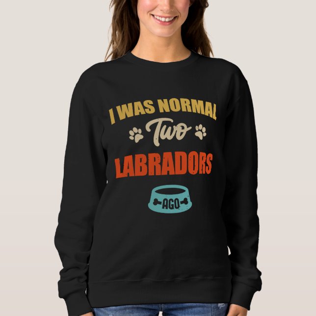 Sudadera I Was Normal 2 Labradors Ago Funny Puppie & Dog (Anverso)