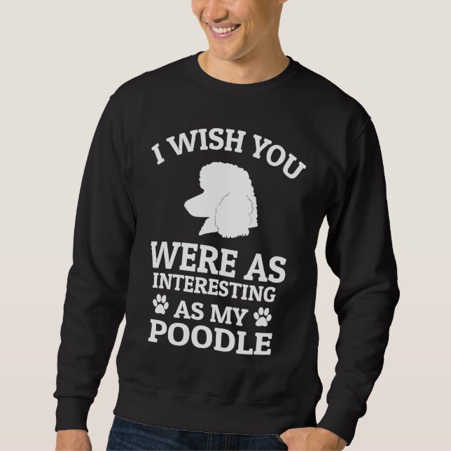 Sudadera I Wish You Were As Interesting As My Poodle  Dog (Anverso)