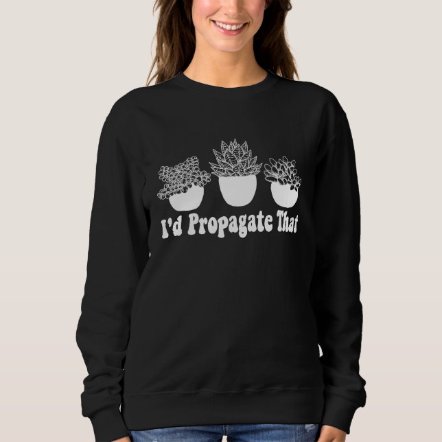 Sudadera I'd Propagate That Funny Plant Lover Succulent Pro (Anverso)