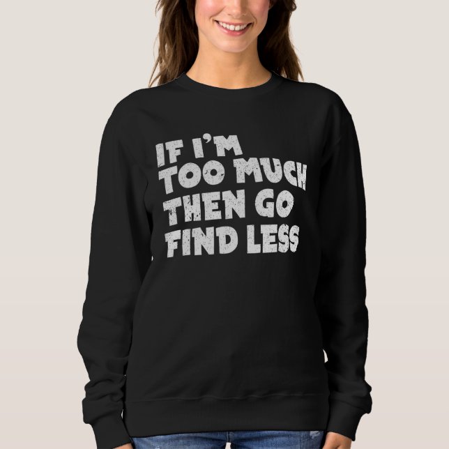 Sudadera If I'm Too Much Then Go Find Less Meme (Anverso)