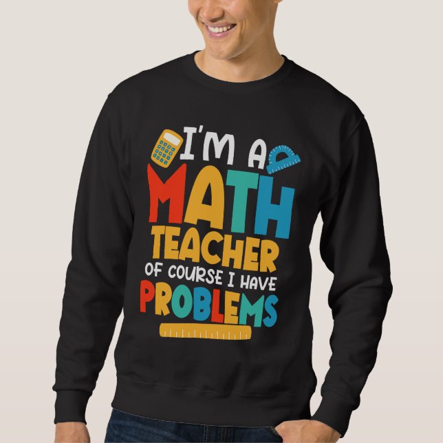 Sudadera I'm A Math Teacher Of Course I Have Problems Schoo (Anverso)