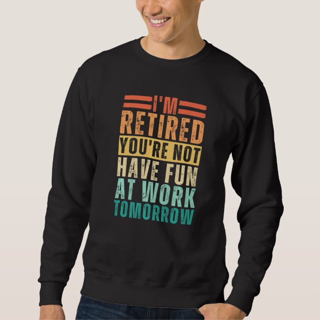 Sudadera I'm Retired You're Not Have Fun At Work Tomorrow (Anverso)