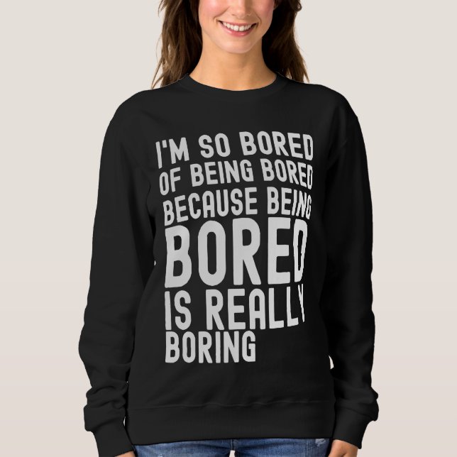 Sudadera I'm So Bored Of Being Bored Because Being Bored is (Anverso)