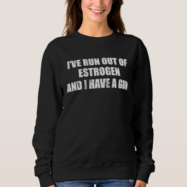 Sudadera Iu2019ve run out of estrogen and I have a gun (Anverso)