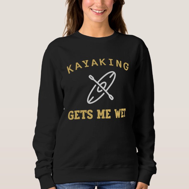 Sudadera Kayaking Gets Me Wet Kayak Kayaker (Anverso)