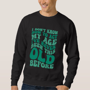 Sudadera La vejez dice gracioso que no sé cómo actuar en mi
