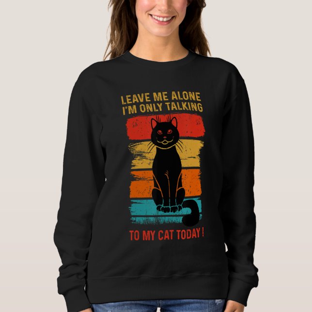 Sudadera LEAVE ME ALONE - I'm Only Talking to My CAT Today  (Anverso)