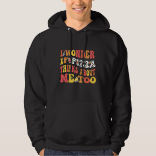 Sudadera Me pregunto si la pizza piensa en mí también Por