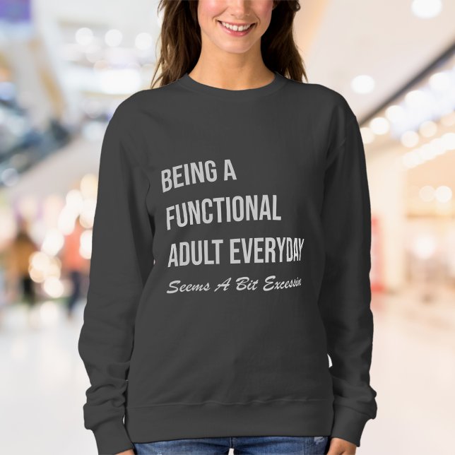 Sudadera Mujeres divertidas y relacionadas | Agotamiento de (Being A Functional Adult Everyday Seems A Bit Excessive Sweatshirt)