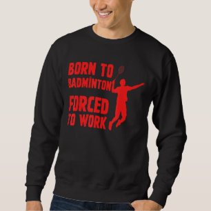Sudadera Nacido En Badminton Obligado A Trabajar Como Jugad