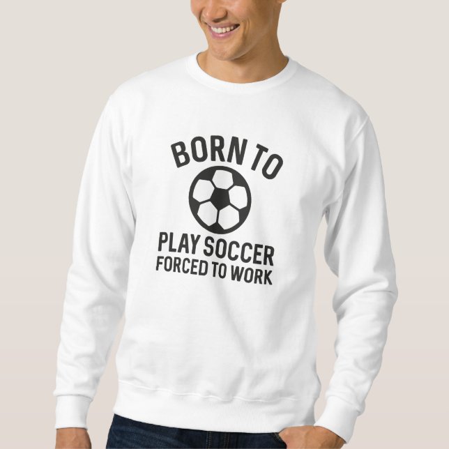 Sudadera Nacido Para Jugar Fútbol Forzado A Trabajar (Anverso)