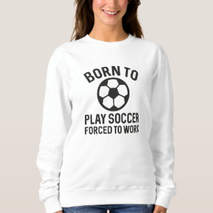 Sudadera Nacido Para Jugar Fútbol Forzado A Trabajar
