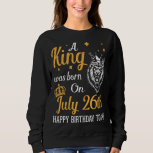 Sudadera Nació Un Rey El 26 De Julio, Feliz Cumpleaños Para