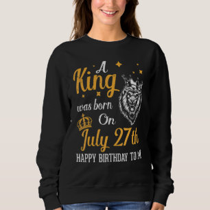 Sudadera Nació Un Rey El 27 De Julio, Feliz Cumpleaños Para