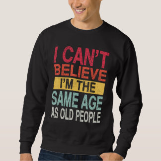 Sudadera No puedo creer que tenga la misma edad que la gent