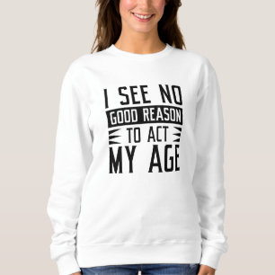 Sudadera No Veo Ninguna Buena Razón Para Actuar Con Mi Edad