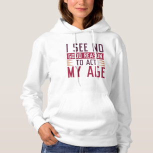 Sudadera No Veo Ninguna Buena Razón Para Actuar Con Mi Edad
