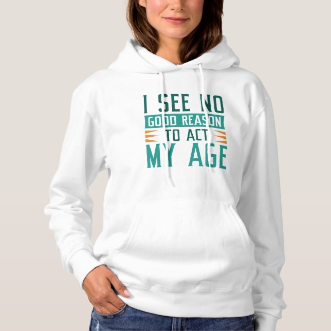 Sudadera No Veo Ninguna Buena Razón Para Actuar Con Mi Edad (Anverso)