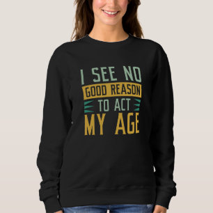 Sudadera No Veo Ninguna Buena Razón Para Actuar Con Mi Edad