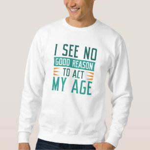Sudadera No Veo Ninguna Buena Razón Para Actuar Con Mi Edad