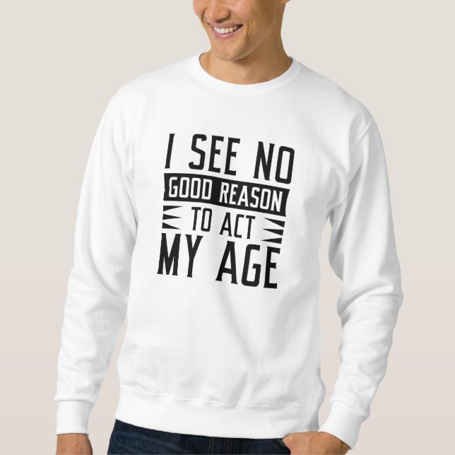 Sudadera No Veo Ninguna Buena Razón Para Actuar Con Mi Edad (Anverso)