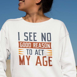 Sudadera No veo ninguna buena razón para actuar mi edad